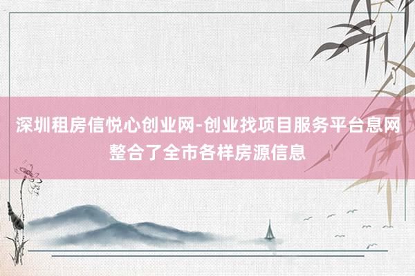 深圳租房信悦心创业网-创业找项目服务平台息网整合了全市各样房源信息