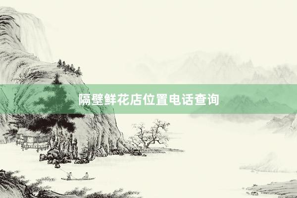隔壁鲜花店位置电话查询