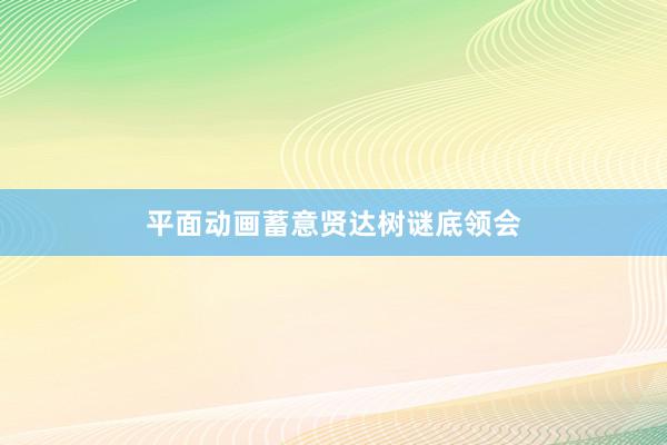 平面动画蓄意贤达树谜底领会