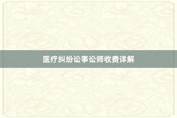 医疗纠纷讼事讼师收费详解