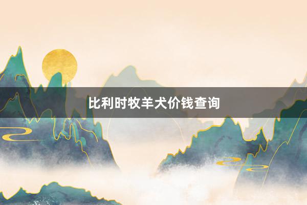 比利时牧羊犬价钱查询