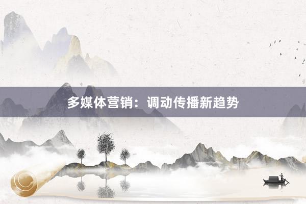 多媒体营销：调动传播新趋势